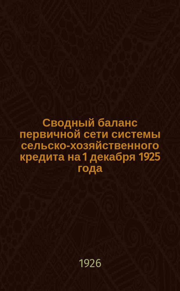 Сводный баланс первичной сети системы сельско-хозяйственного кредита на 1 декабря 1925 года