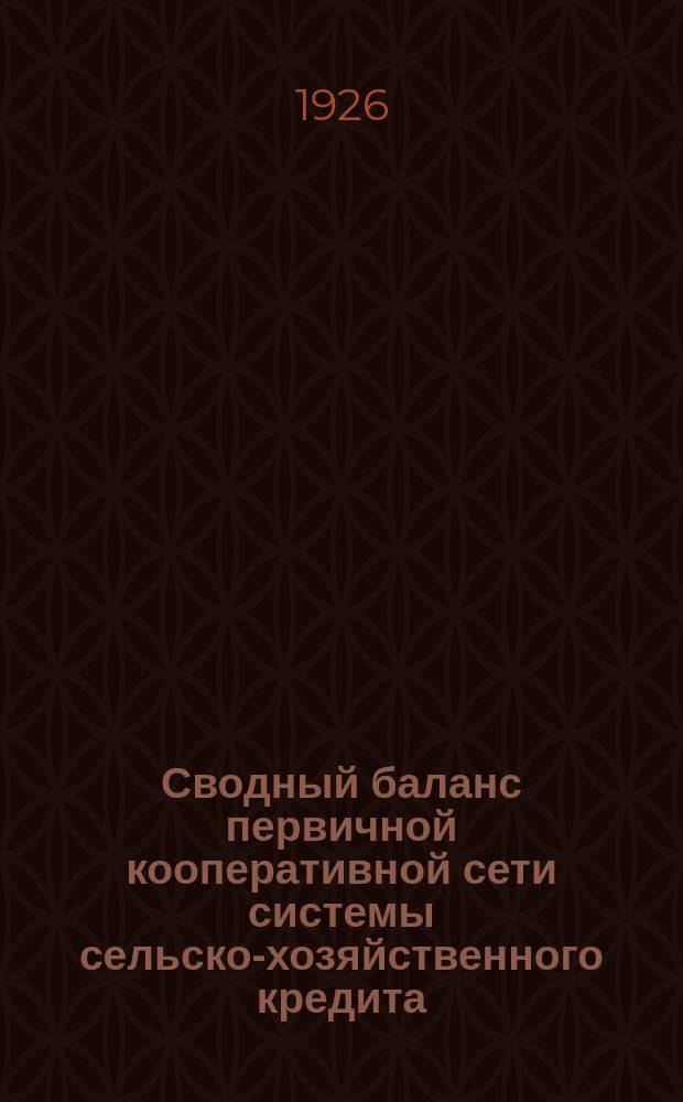 Сводный баланс первичной кооперативной сети системы сельско-хозяйственного кредита...