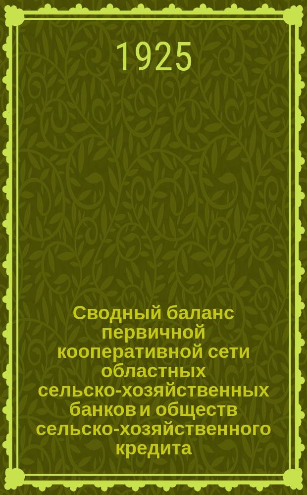 Сводный баланс первичной кооперативной сети областных сельско-хозяйственных банков и обществ сельско-хозяйственного кредита... ... на 1-е сентября 1925 года : ... на 1-е сентября 1925 года