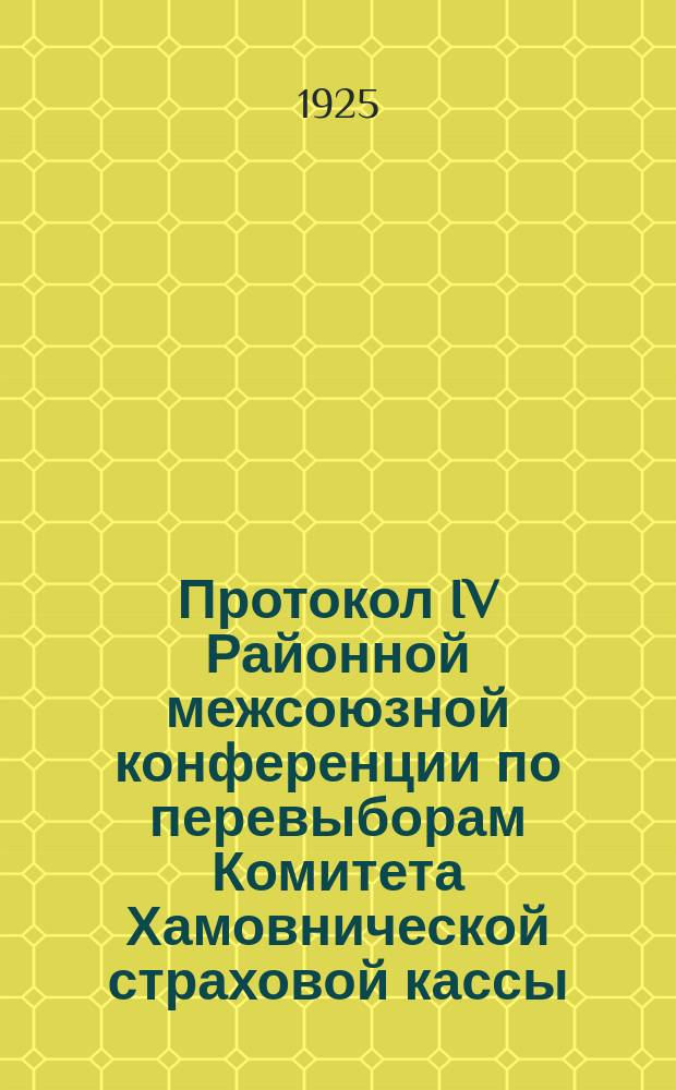 Протокол IV Районной межсоюзной конференции по перевыборам Комитета Хамовнической страховой кассы : 8 окт. 1925 г