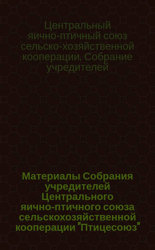 Материалы Собрания учредителей Центрального яично-птичного союза сельскохозяйственной кооперации "Птицесоюз". 17-19 ноября 1925 г.