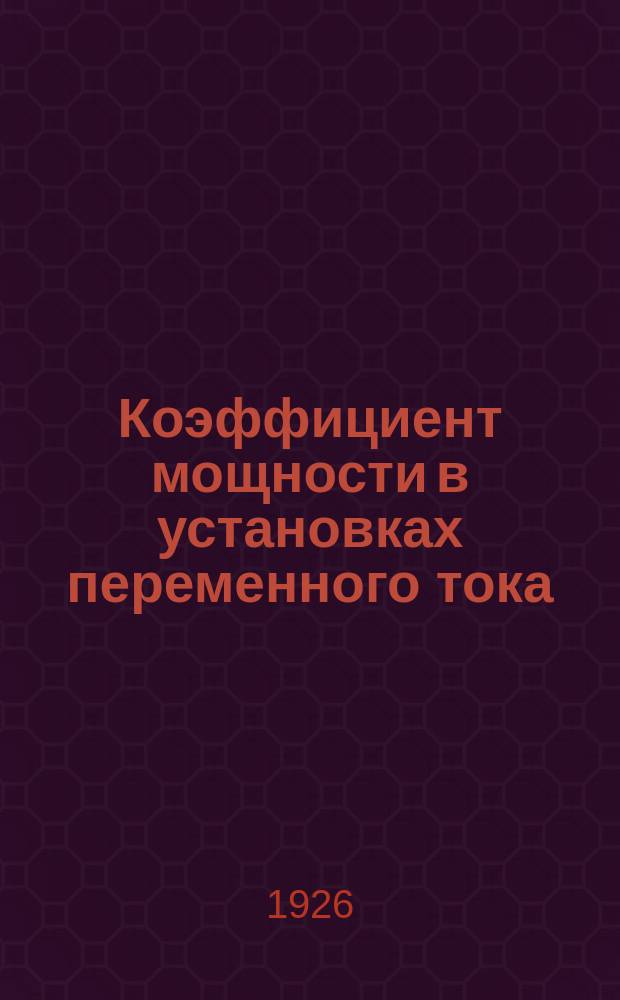Коэффициент мощности в установках переменного тока (cos) : Причины. Следствия. Способы улучшения : С 96 рис. в тексте
