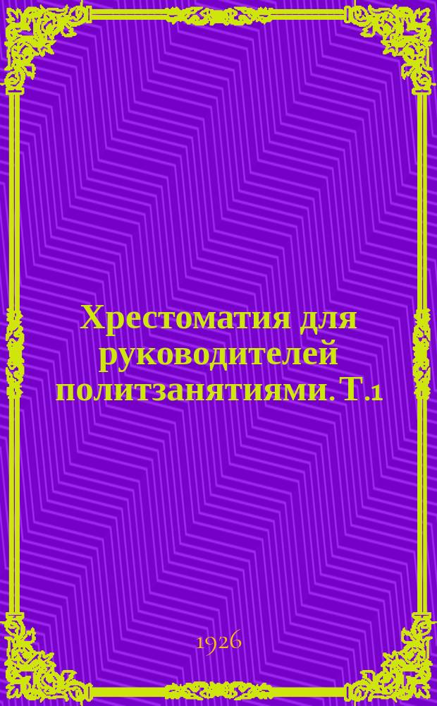 Хрестоматия для руководителей политзанятиями. Т.1 : 1-й год обучения