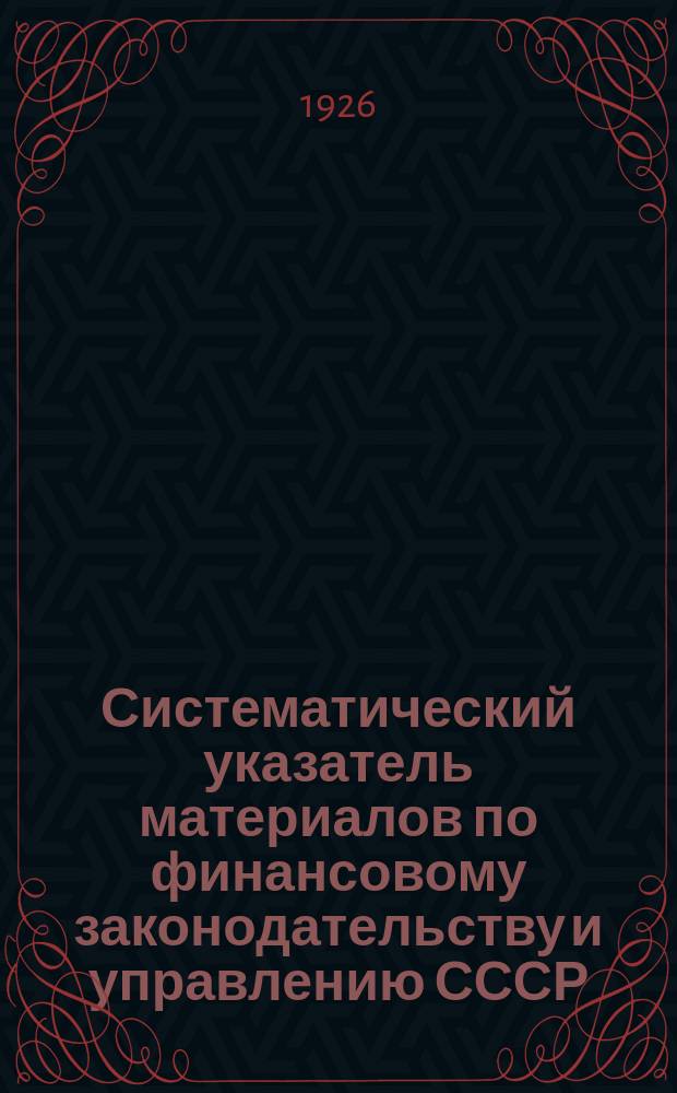 Систематический указатель материалов по финансовому законодательству и управлению СССР ...