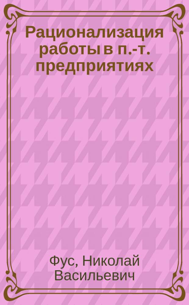 Рационализация работы в п.-т. предприятиях : Практ. рук