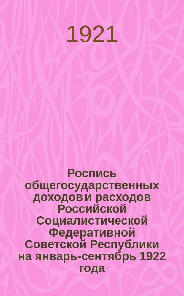 Роспись общегосударственных доходов и расходов Российской Социалистической Федеративной Советской Республики на январь-сентябрь 1922 года : С объясн. зап. Нар. ком. фин