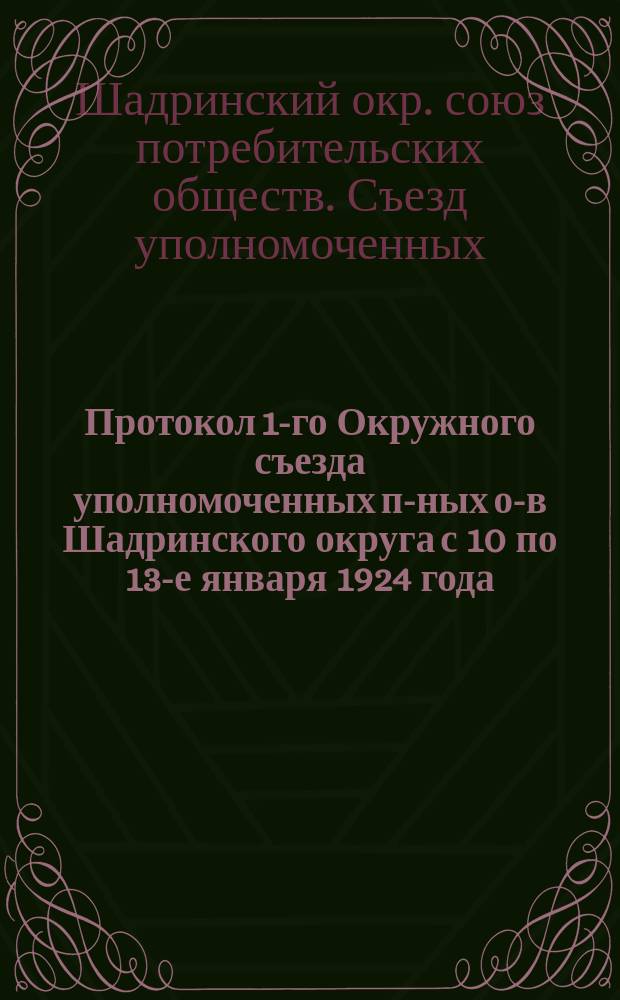 Протокол 1-го Окружного съезда уполномоченных п-ных о-в Шадринского округа с 10 по 13-е января 1924 года