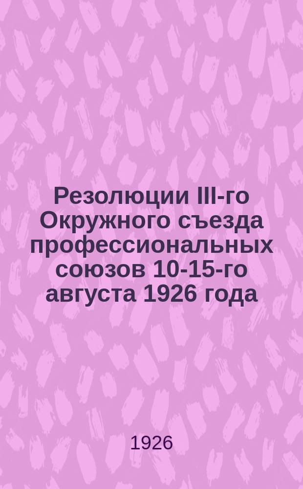 Резолюции III-го Окружного съезда профессиональных союзов 10-15-го августа 1926 года