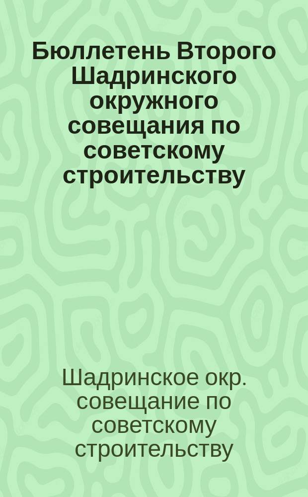 Бюллетень Второго Шадринского окружного совещания по советскому строительству