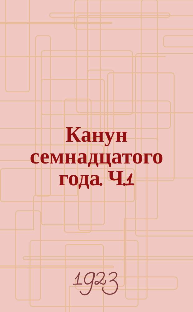 Канун семнадцатого года. Ч.1