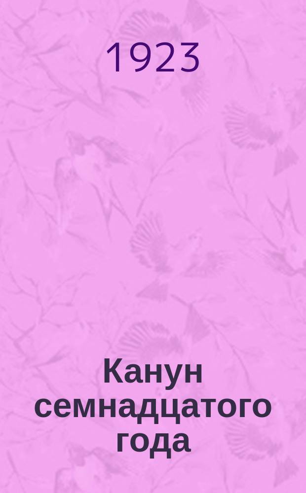 Канун семнадцатого года : Воспоминания и документы о рабочем движении и рев. подполье за 1914-1916 гг. Ч.1