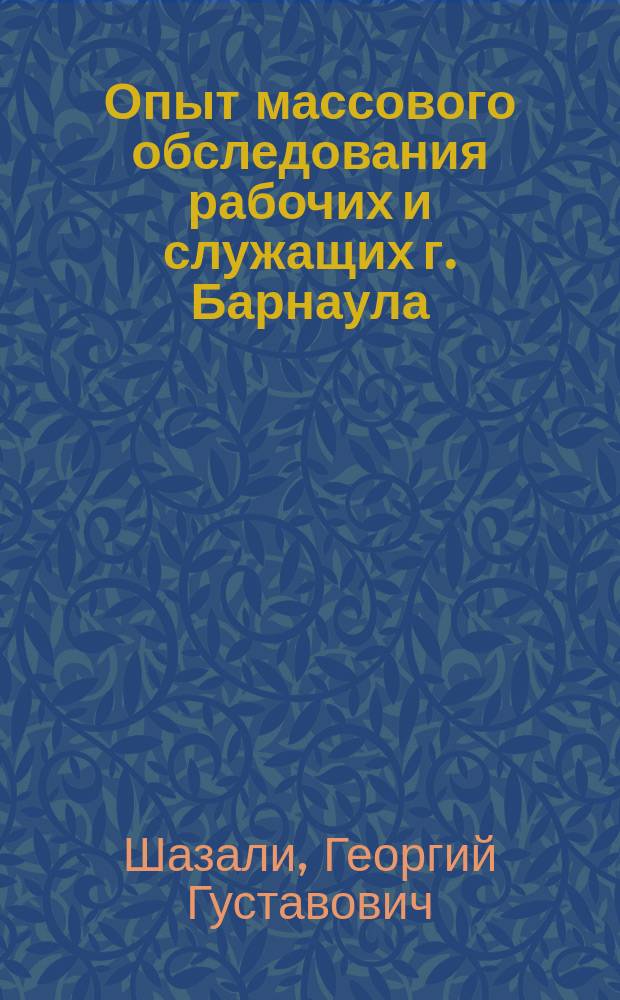 Опыт массового обследования рабочих и служащих г. Барнаула : Стат. отчет