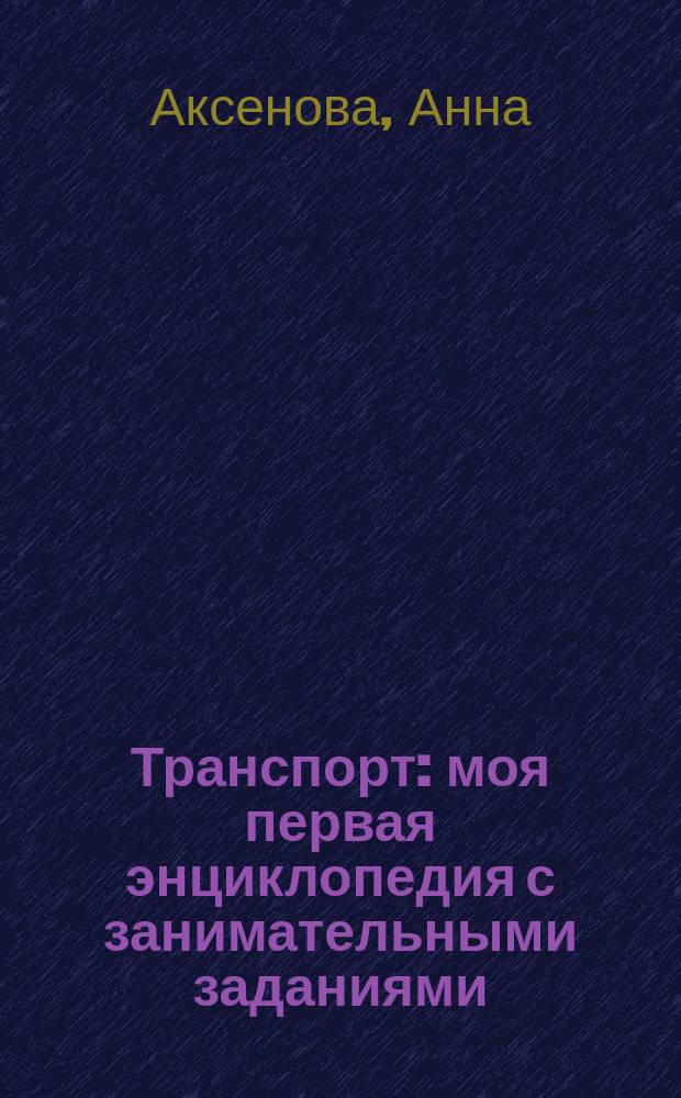 Транспорт : моя первая энциклопедия с занимательными заданиями : 0+
