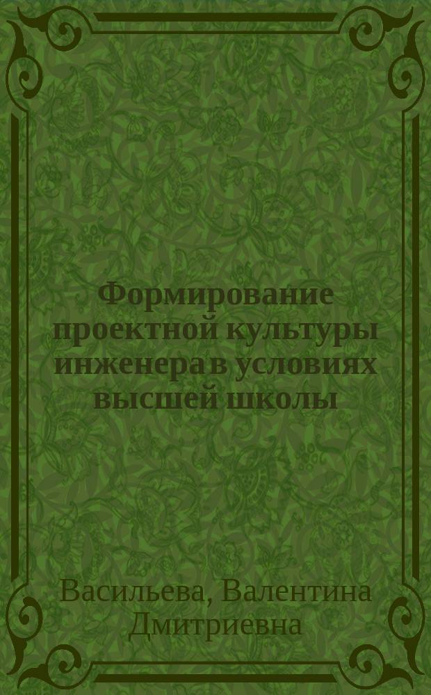 Формирование проектной культуры инженера в условиях высшей школы : автореф. дис. на соиск. учен. степ. д.п.н. : специальность 13.00.08 <Теория и методика профессионального образования>