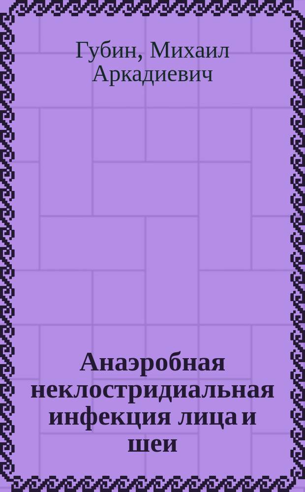 Анаэробная неклостридиальная инфекция лица и шеи : монография