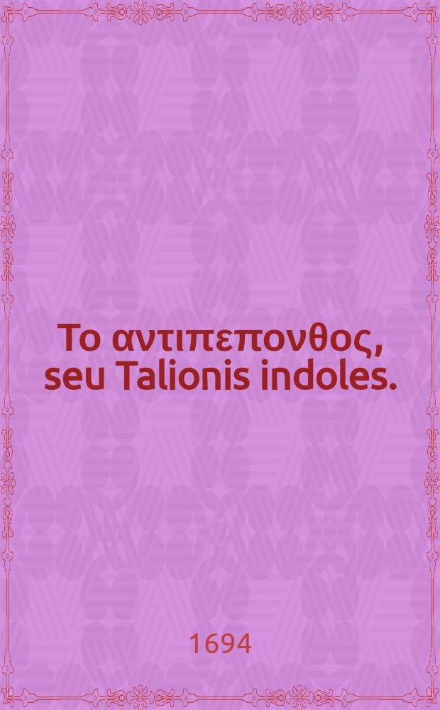 ... Το αντιπεπονθος, seu Talionis indoles. : Disputatione philologica, ex occasione verb. Exod. 21. v. 24
