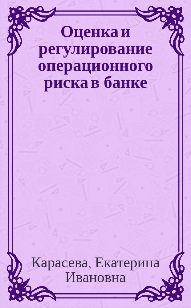 Оценка и регулирование операционного риска в банке : автореф. дис. на соиск. уч. степ. к. э. н. : специальность 08.00.10 <Финансы, денежное обращение и кредит>