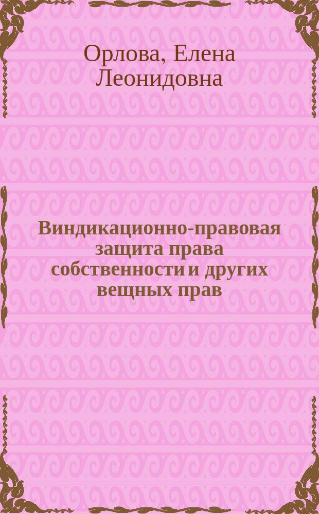 Виндикационно-правовая защита права собственности и других вещных прав : автореф. дис. на соиск. уч. степ. к. ю. н. : специальность 12.00.03 <Гражданское право; предпринимательское право; семейное право; международное частное право>