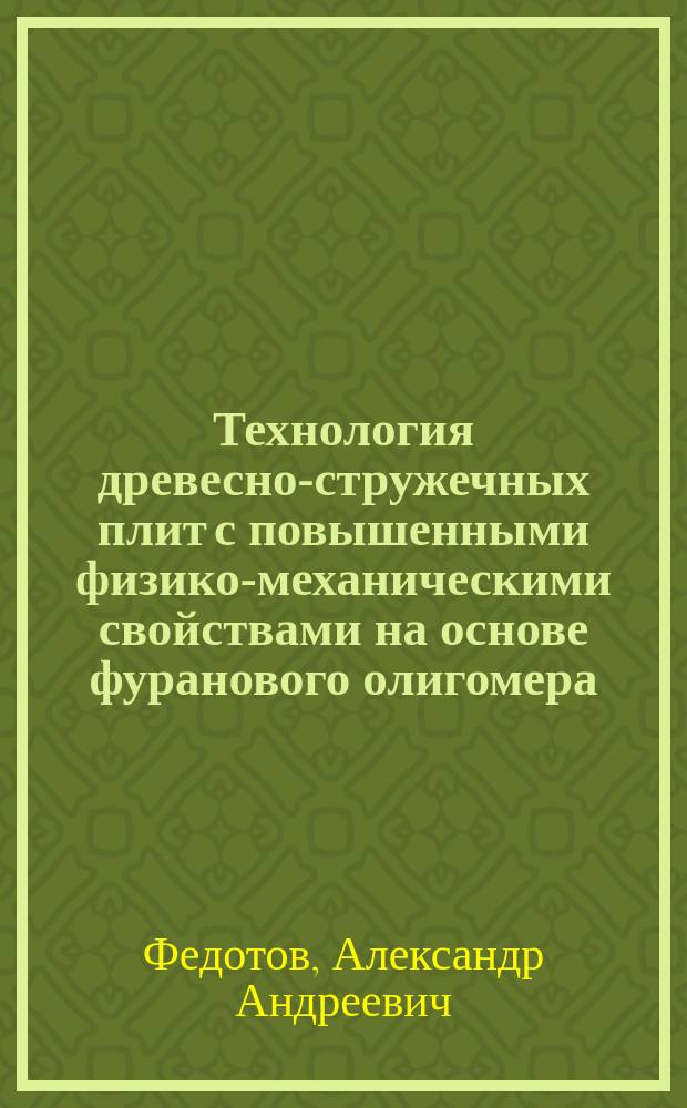 Технология древесно-стружечных плит с повышенными физико-механическими свойствами на основе фуранового олигомера : автореф. дис. на соиск. уч. степ. к. т. н. : специальность 05.21.05 <Древесиноведение, технология и оборудование деревопереработки>