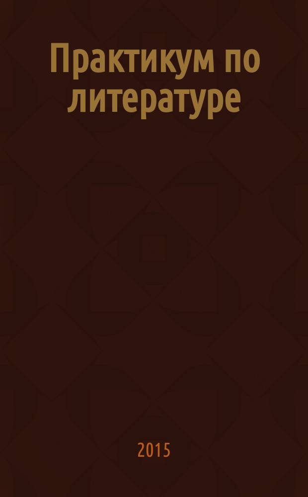 Практикум по литературе : подготовка к выполнению части 3 : для подготовки выпускников всех типов образовательных учреждений РФ к сдаче экзаменов в форме ЕГЭ : теоретико-литературный материал, методические указания, все виды заданий части 3, ответы