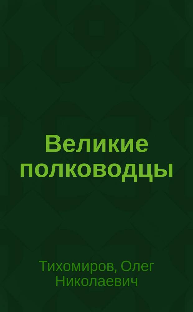 Великие полководцы : рассказы : для среднего школьного возраста : 0+