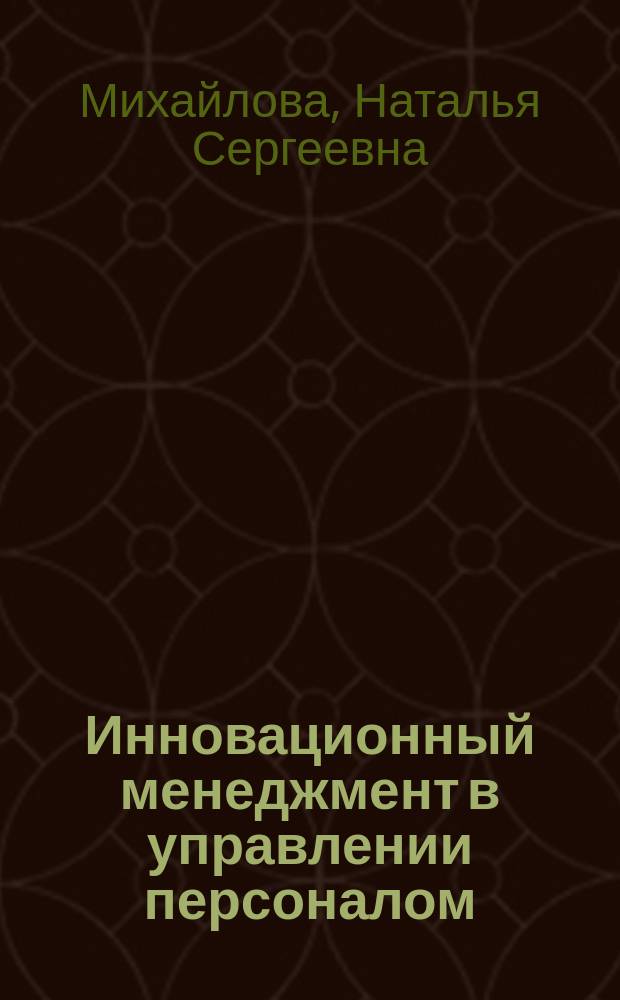 Инновационный менеджмент в управлении персоналом : практикум : учебное пособие для студентов 3 курса очной и 4 курса заочной форм обучения направления бакалавриата 080400.62 "Управдление персоналом" профиля 1 - "Управление персоналом организации"