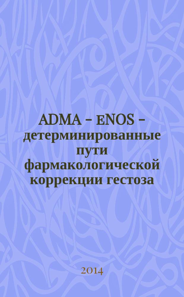 ADMA - eNOS - детерминированные пути фармакологической коррекции гестоза : Гуреев В. В., Покровский М. В., Корокин М. В. и др.