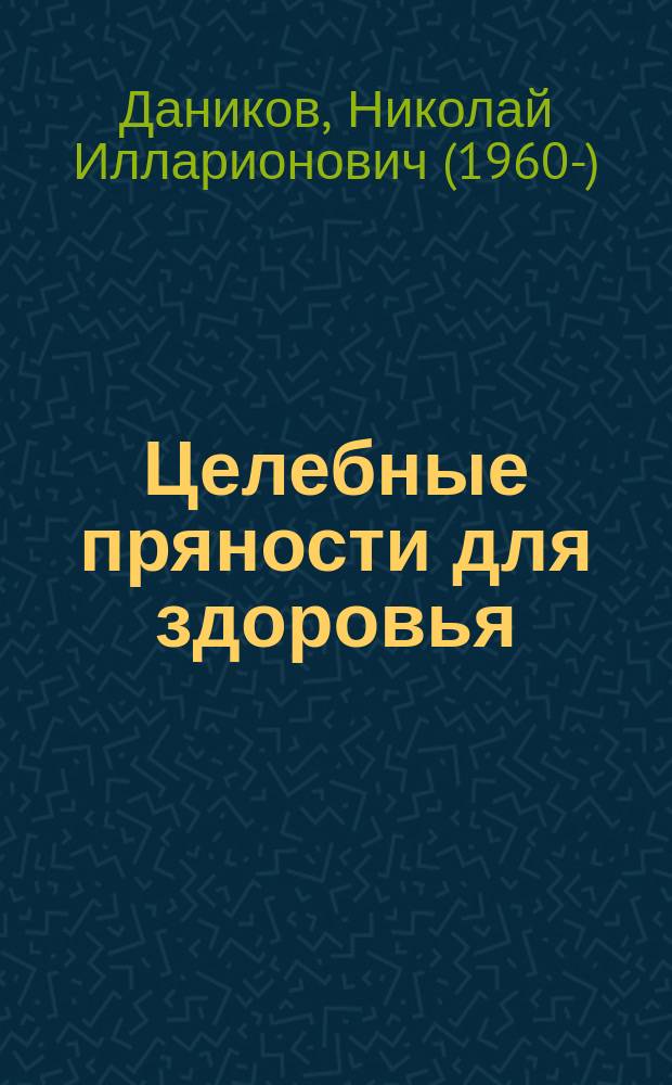 Целебные пряности для здоровья : уникальные рецепты для лечения и профилактики более 150 заболеваний