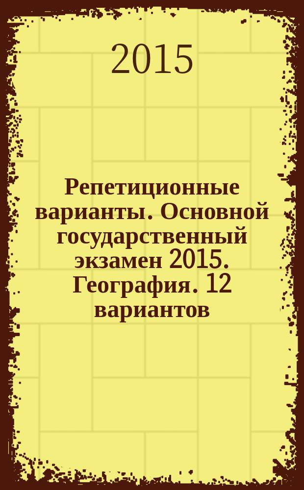 Репетиционные варианты. Основной государственный экзамен 2015. География. 12 вариантов