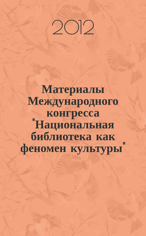 Материалы Международного конгресса "Национальная библиотека как феномен культуры", приуроченного к 90-летию Национальной библиотека Беларуси, Минск, 5-7 сентября 2012 г.