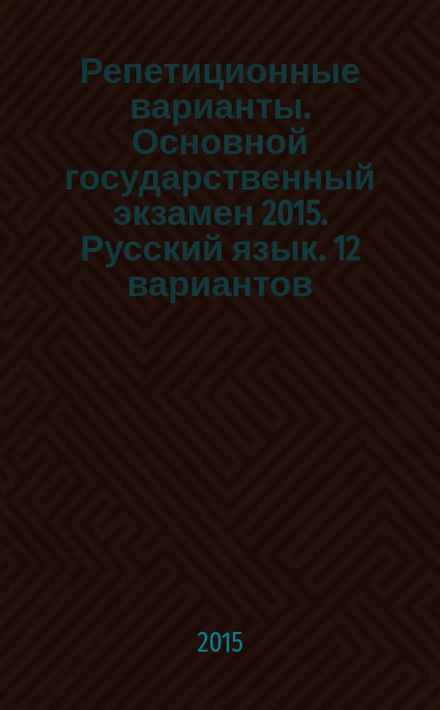 Репетиционные варианты. Основной государственный экзамен 2015. Русский язык. 12 вариантов
