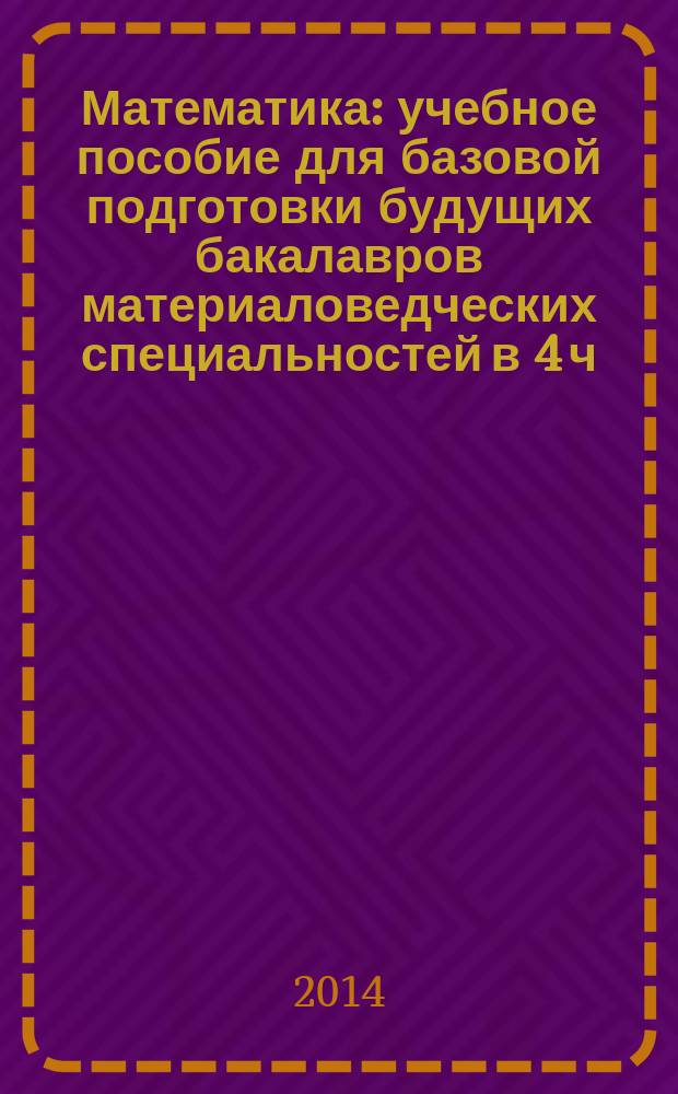 Математика : учебное пособие [для базовой подготовки будущих бакалавров материаловедческих специальностей в 4 ч.]. Ч. 1 : Основы математического анализа