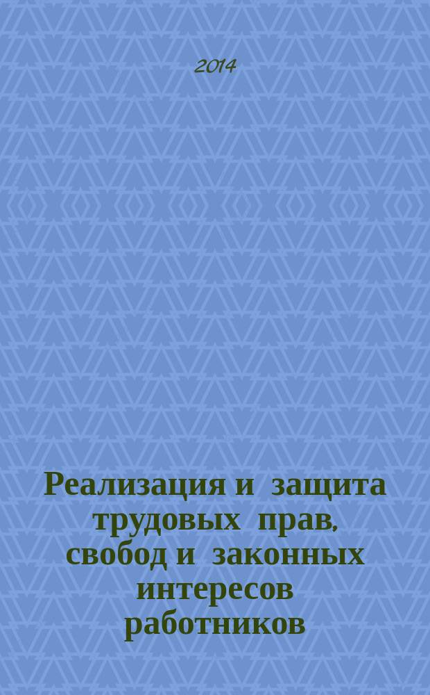 Реализация и защита трудовых прав, свобод и законных интересов работников : настольная книга профсоюзного актива
