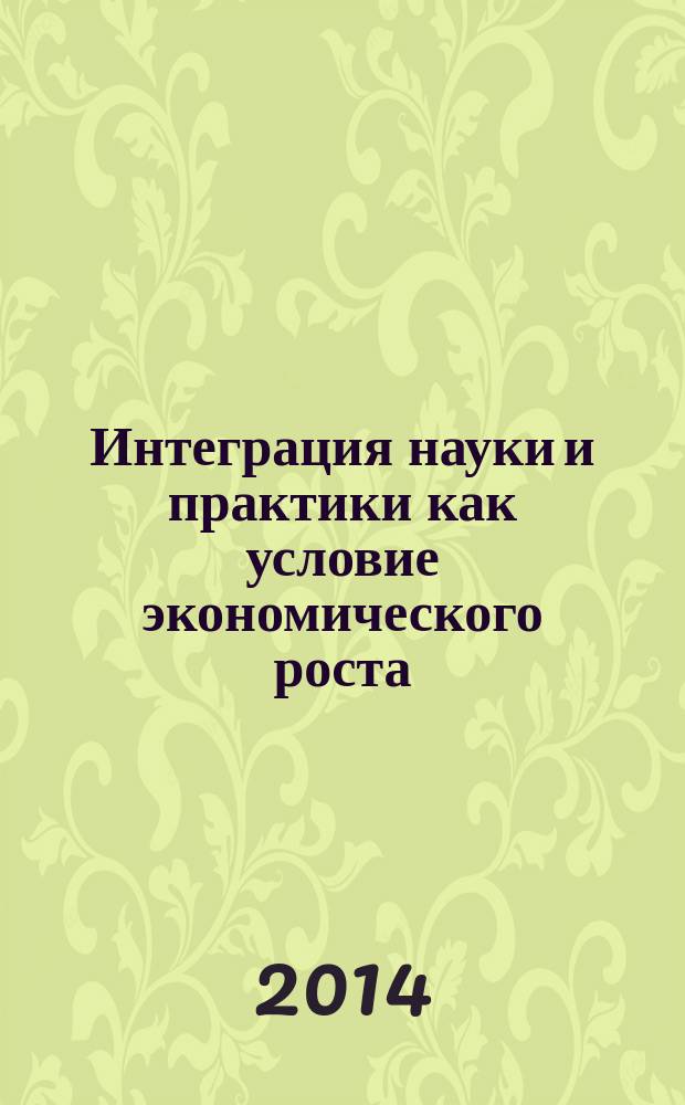 Интеграция науки и практики как условие экономического роста : VIII Международная научно-практическая конференция, (Ульяновск, 10 мая - 15 мая) 2014 г. : сборник научных трудов