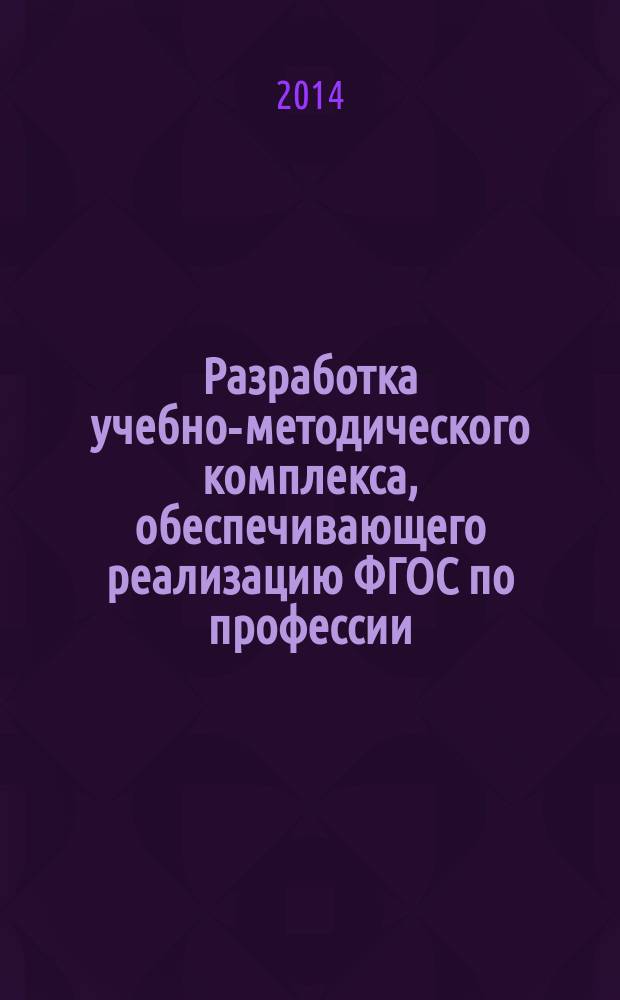 Разработка учебно-методического комплекса, обеспечивающего реализацию ФГОС по профессии, специальности : методические рекомендации