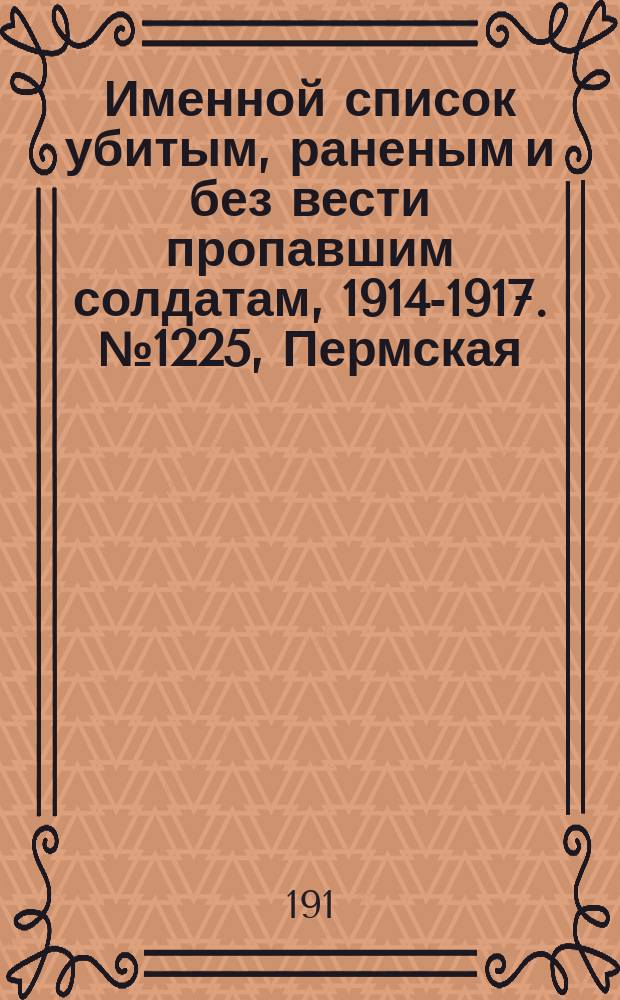 Именной список убитым, раненым и без вести пропавшим солдатам, [1914-1917]. № 1225, Пермская, Подольская, Полтавская и Рязанская губернии