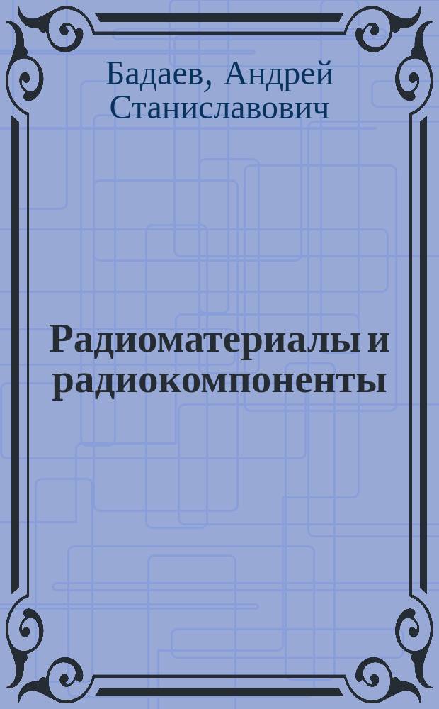 Радиоматериалы и радиокомпоненты : тестовые задания : учебное пособие : по направлению 210400.62 "Радиотехника" (профиль "Радиотехнические средства передачи, приема и обработки сигналов") и специальности 210601.65 "Радиоэлектронные системы и комплексы", дисциплине "Радиоматериалы и радиокомпоненты"