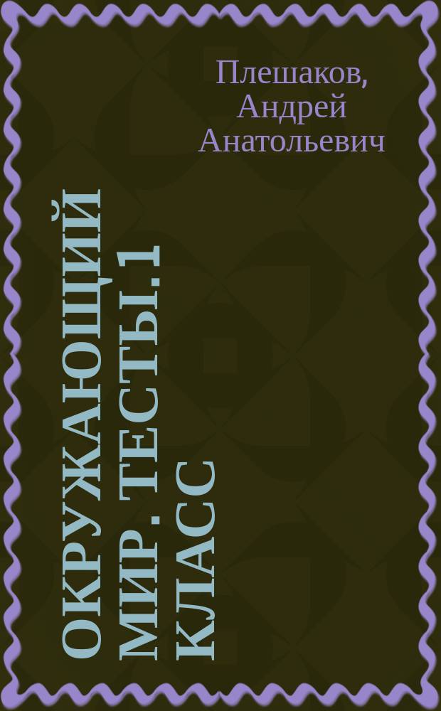 Окружающий мир. Тесты. 1 класс : пособие для учащихся общеобразовательных организаций : 0+