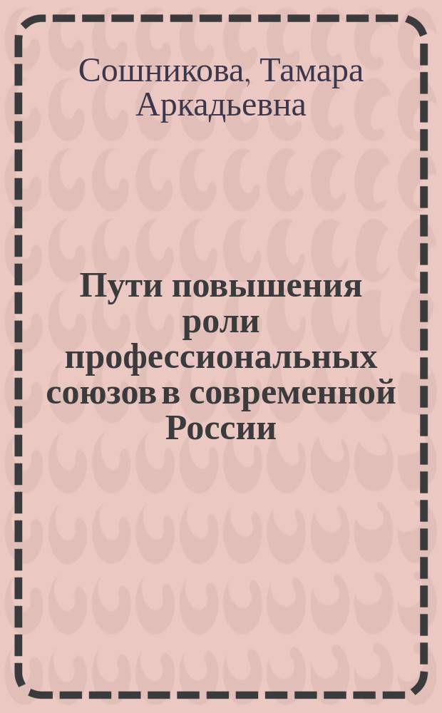 Пути повышения роли профессиональных союзов в современной России : монография