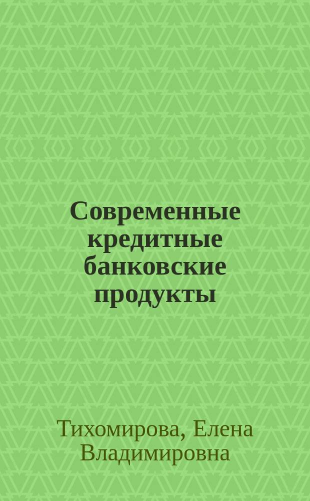 Современные кредитные банковские продукты : учебное пособие : для магистров подготовки "Финансы и кредит"