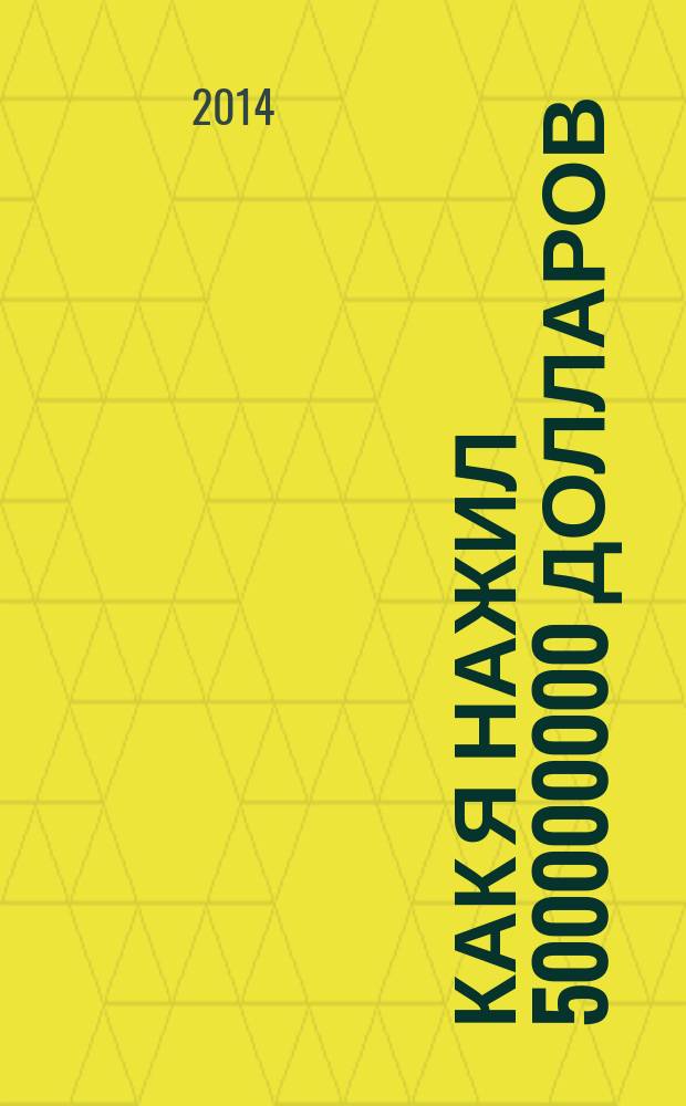 Как я нажил 500000000 долларов : мемуары миллиардера