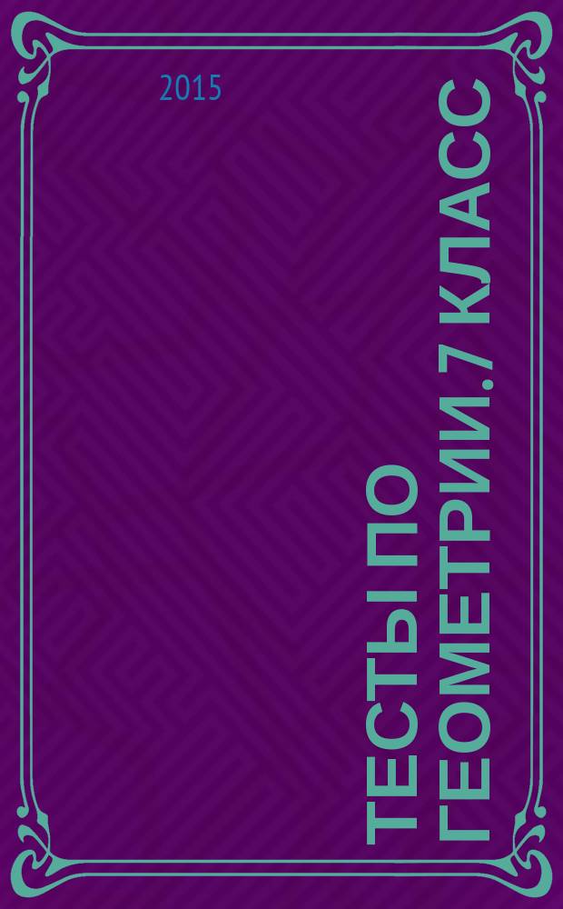 Тесты по геометрии. 7 класс : к учебнику Л. С. Атанасяна и др. "Геометрия. 7-9" (М.: Просвещение)