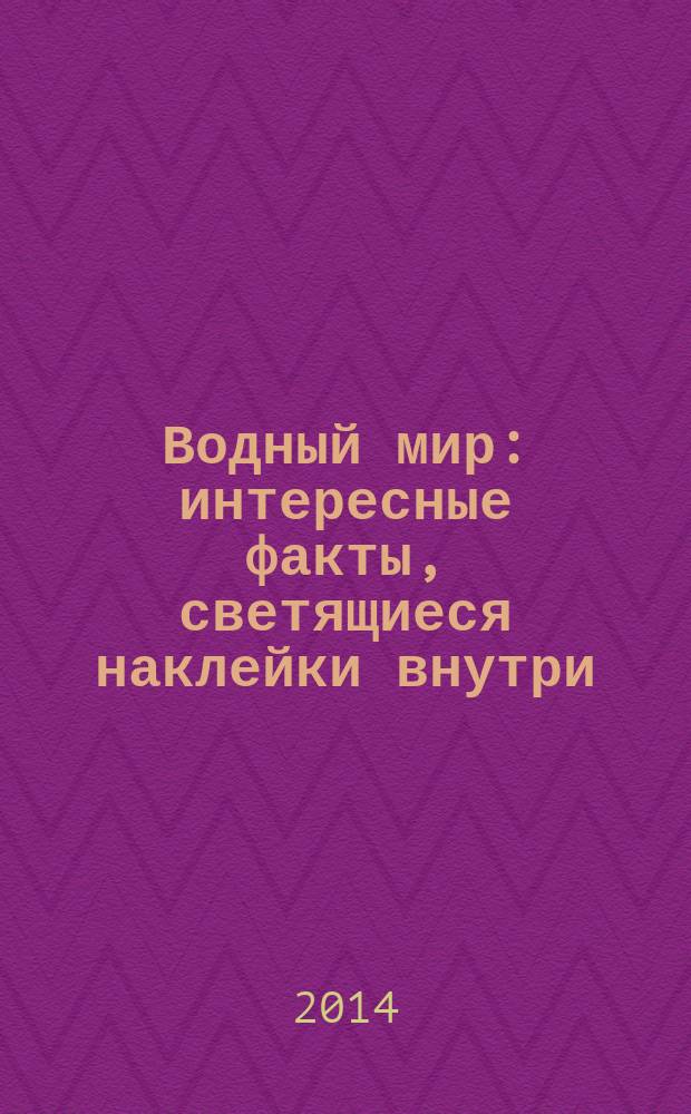Водный мир : интересные факты, светящиеся наклейки внутри : для детей младшего и среднего школьного возраста