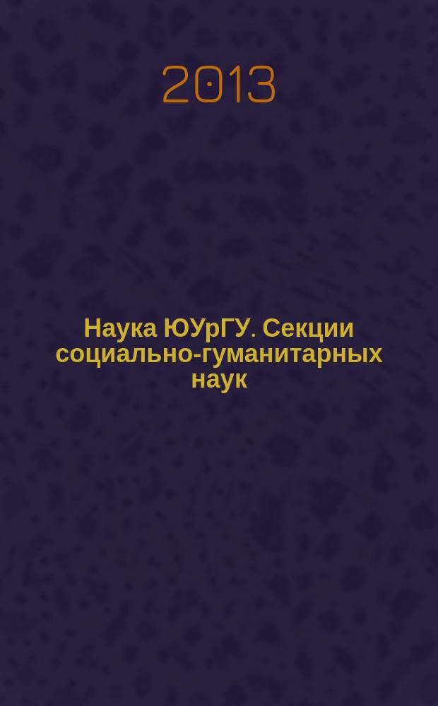 Наука ЮУрГУ. Секции социально-гуманитарных наук : материалы 65-й научной конференции профессорско-преподавательского состава, аспирантов и сотрудников, апрель 2013 : в 2 т.