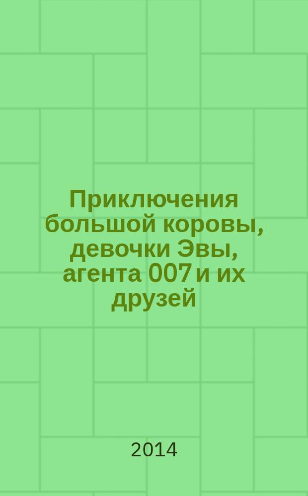 Приключения большой коровы, девочки Эвы, агента 007 и их друзей : сказки для детей и взрослых