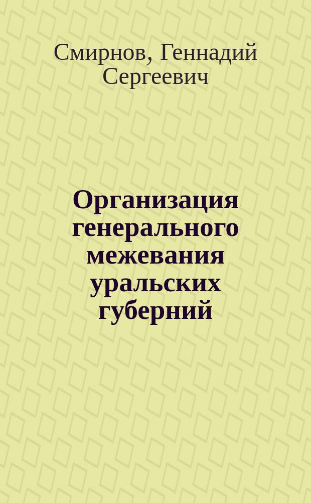 Организация генерального межевания уральских губерний (конец XVIII - первая половина XIX в.) = Organizing general land division of Ural provinces (the end of the XVIII century - the first half of the XIX century) : монография