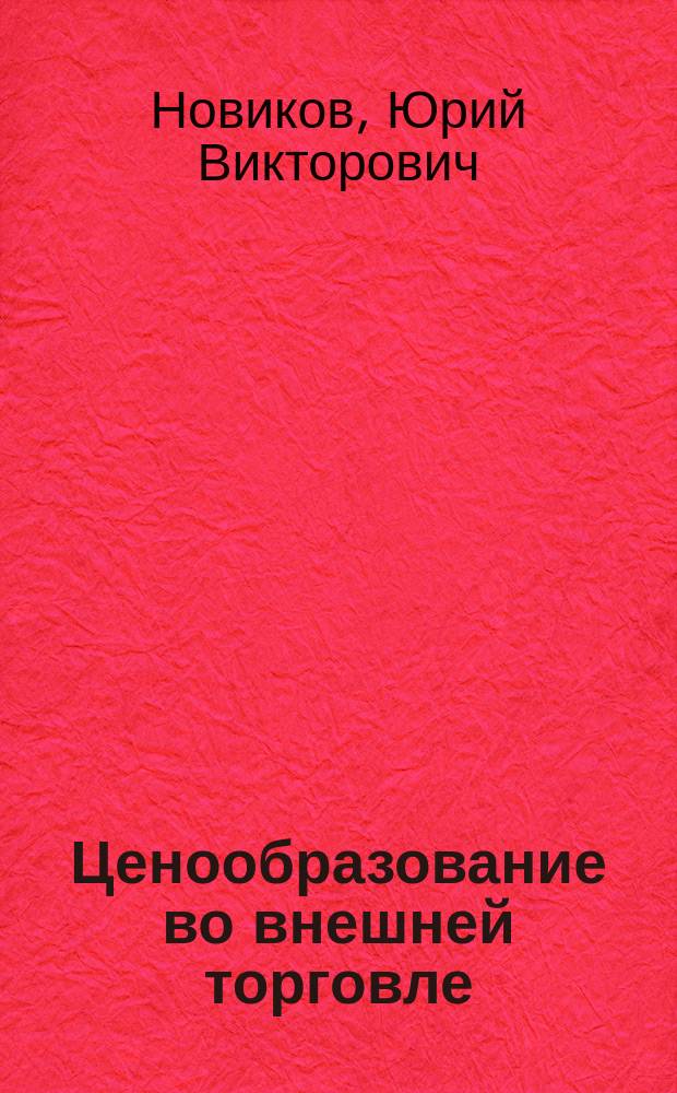 Ценообразование во внешней торговле : учебное пособие : для специальности 036401 "Таможенное дело" и направления подготовки бакалавров 100700 "Торговое дело"