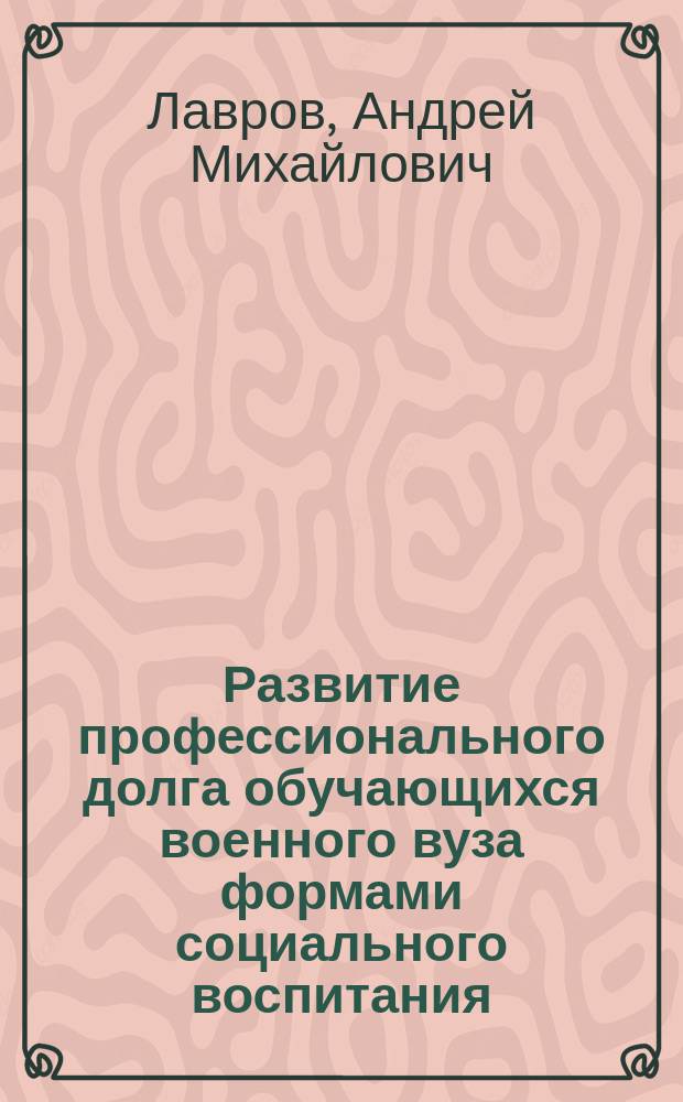 Развитие профессионального долга обучающихся военного вуза формами социального воспитания : автореф. дис. на соиск. уч. степ. к. п. н. : специальность 13.00.02 <Теория и методика обучения и воспитания по областям и уровням образования>