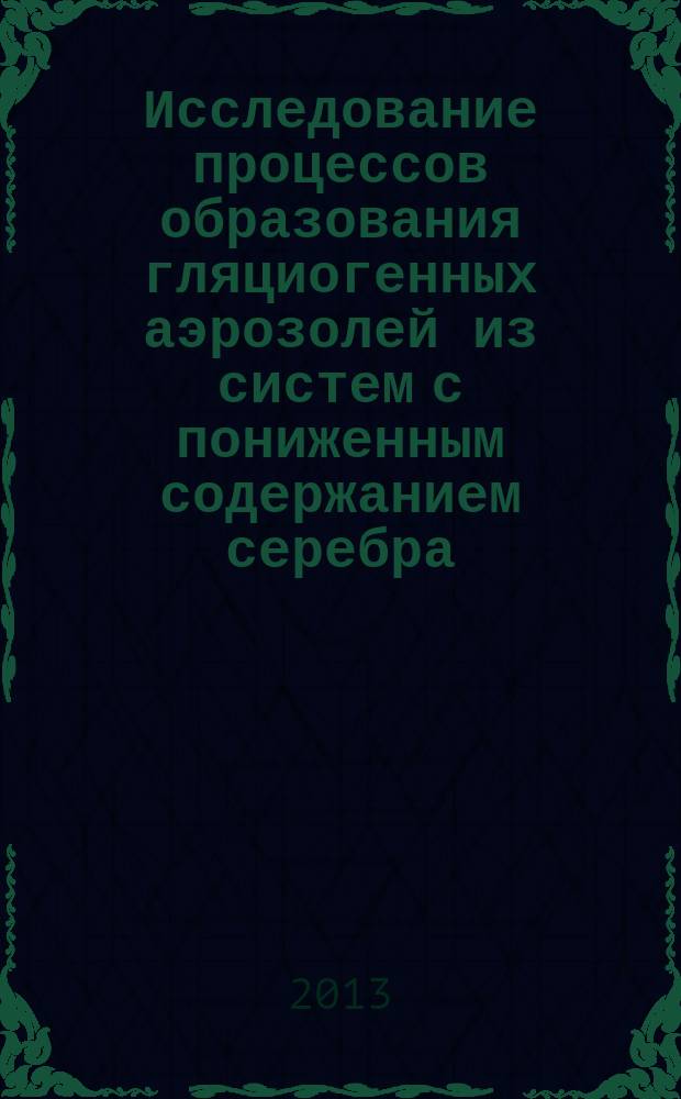 Исследование процессов образования гляциогенных аэрозолей из систем с пониженным содержанием серебра : автореф. дис. на соиск. учен. степ. к.ф.-м.н. : специальность 25.00.30 <Метеорология, климатология, агрометеорология>