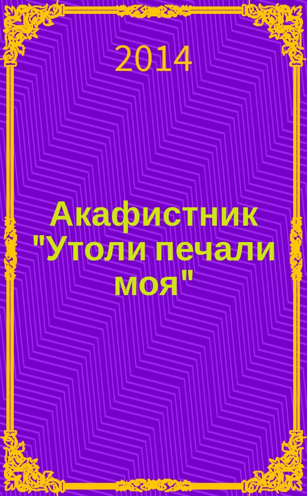 Акафистник "Утоли печали моя" : сборник